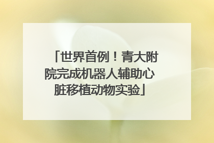 世界首例！青大附院完成机器人辅助心脏移植动物实验