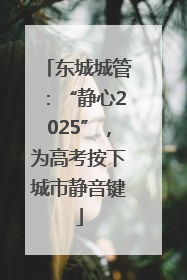 东城城管：“静心2025”，为高考按下城市静音键