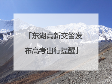 东湖高新交警发布高考出行提醒