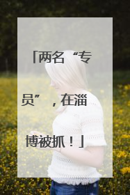 两名“专员”，在淄博被抓！