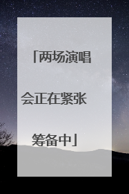 两场演唱会正在紧张筹备中