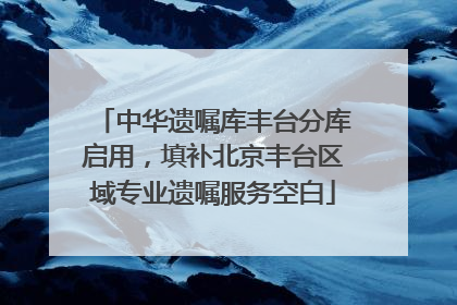 中华遗嘱库丰台分库启用，填补北京丰台区域专业遗嘱服务空白