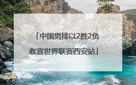 中国男排以2胜2负收官世界联赛西安站