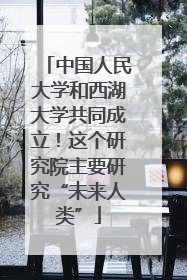 中国人民大学和西湖大学共同成立！这个研究院主要研究“未来人类”