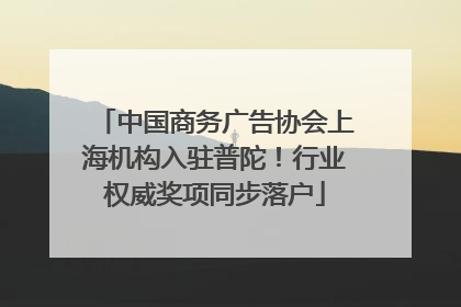 中国商务广告协会上海机构入驻普陀！行业权威奖项同步落户