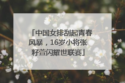 中国女排刮起青春风暴，16岁小将张籽萱闪耀世联赛