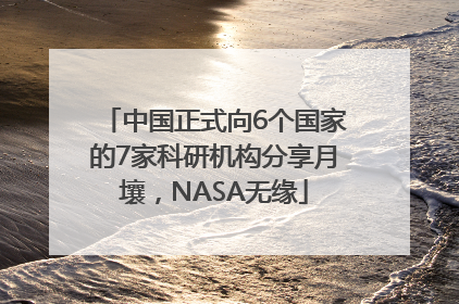 中国正式向6个国家的7家科研机构分享月壤，NASA无缘