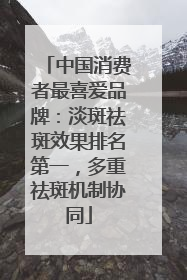 中国消费者最喜爱品牌：淡斑祛斑效果排名第一，多重祛斑机制协同