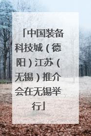 中国装备科技城（德阳）江苏（无锡）推介会在无锡举行