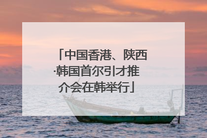 中国香港、陕西·韩国首尔引才推介会在韩举行
