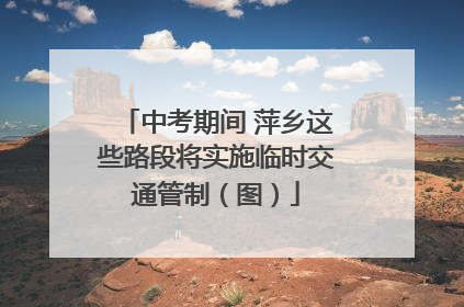 中考期间 萍乡这些路段将实施临时交通管制（图）