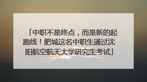 中职不是终点，而是新的起跑线！肥城这名中职生通过沈阳航空航天大学研究生考试
