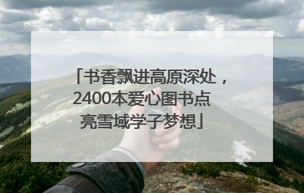 书香飘进高原深处，2400本爱心图书点亮雪域学子梦想