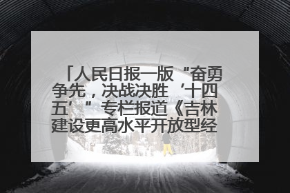 人民日报一版“奋勇争先，决战决胜‘十四五’”专栏报道《吉林建设更高水平开放型经济新体制》