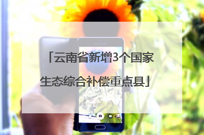 云南省新增3个国家生态综合补偿重点县