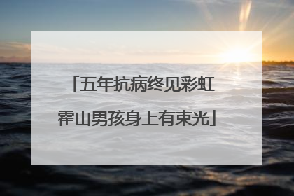 五年抗病终见彩虹 霍山男孩身上有束光