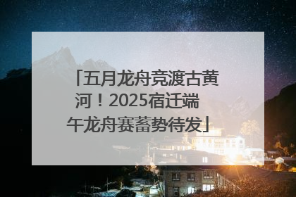 五月龙舟竞渡古黄河！2025宿迁端午龙舟赛蓄势待发