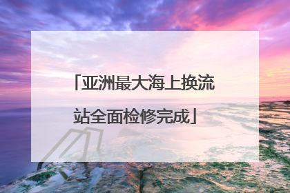 亚洲最大海上换流站全面检修完成