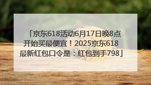 京东618活动6月17日晚8点开始买最便宜！2025京东618最新红包口令是：红包到手798