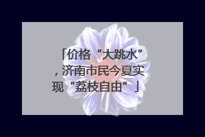 价格“大跳水”，济南市民今夏实现“荔枝自由”