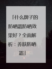 什么牌子的防晒霜防晒效果好？全面解析：养肤防晒霜