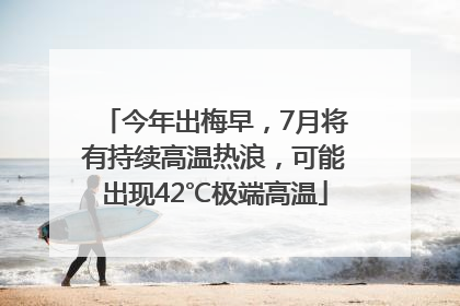 今年出梅早，7月将有持续高温热浪，可能出现42℃极端高温