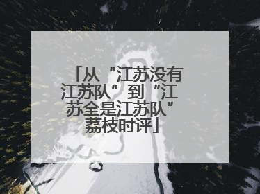 从“江苏没有江苏队”到“江苏全是江苏队” 荔枝时评