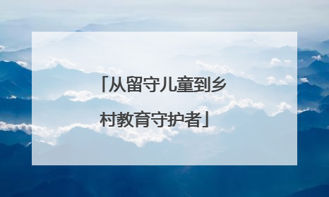 从留守儿童到乡村教育守护者