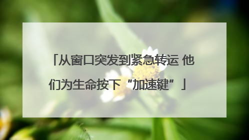 从窗口突发到紧急转运 他们为生命按下“加速键”