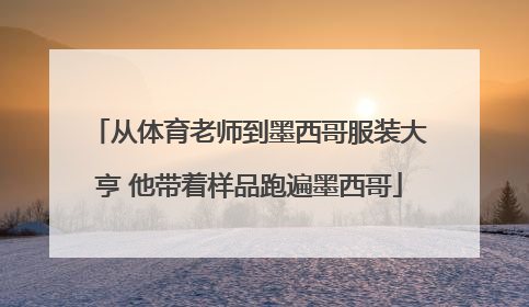 从体育老师到墨西哥服装大亨 他带着样品跑遍墨西哥