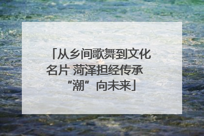 从乡间歌舞到文化名片 菏泽担经传承“潮”向未来