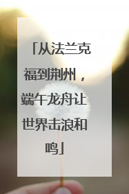 从法兰克福到荆州，端午龙舟让世界击浪和鸣