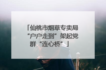 仙桃市烟草专卖局“户户走到”架起党群“连心桥”
