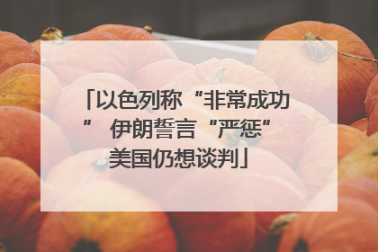 以色列称“非常成功” 伊朗誓言“严惩” 美国仍想谈判