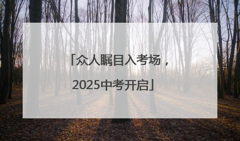 众人瞩目入考场，2025中考开启