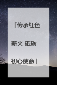 传承红色薪火 砥砺初心使命