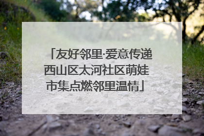 友好邻里·爱意传递 西山区太河社区萌娃市集点燃邻里温情