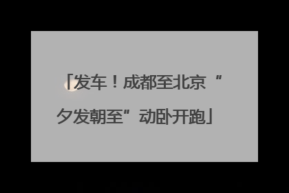 发车！成都至北京“夕发朝至”动卧开跑