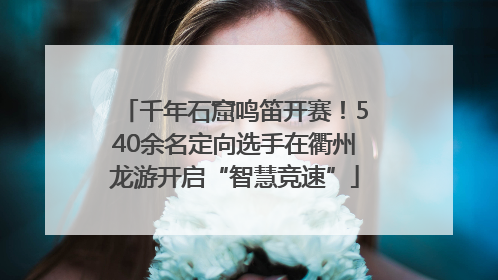 千年石窟鸣笛开赛！540余名定向选手在衢州龙游开启“智慧竞速”
