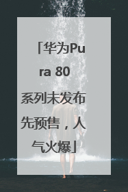 华为Pura 80系列未发布先预售，人气火爆