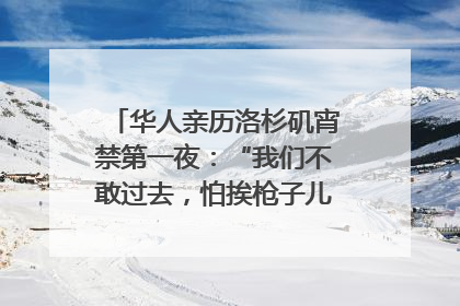 华人亲历洛杉矶宵禁第一夜：“我们不敢过去，怕挨枪子儿”｜封面头条