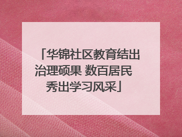 华锦社区教育结出治理硕果 数百居民秀出学习风采