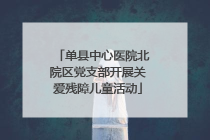单县中心医院北院区党支部开展关爱残障儿童活动