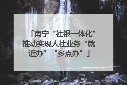 南宁“社银一体化”推动实现人社业务“就近办”“多点办”