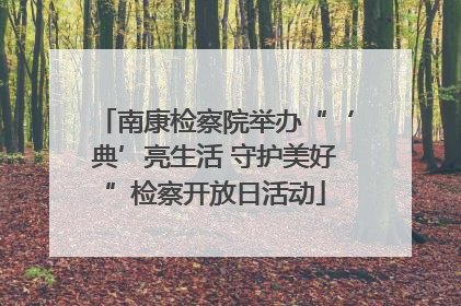南康检察院举办“‘典’亮生活 守护美好”检察开放日活动