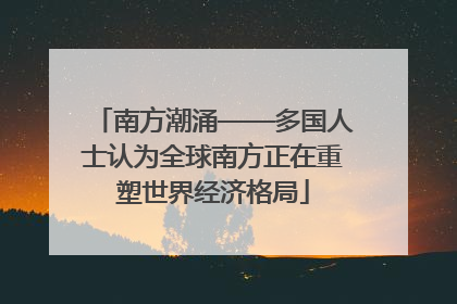 南方潮涌——多国人士认为全球南方正在重塑世界经济格局