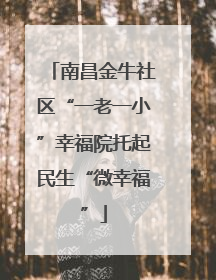 南昌金牛社区“一老一小”幸福院托起民生“微幸福”