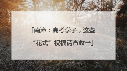 南漳：高考学子，这些“花式”祝福请查收→