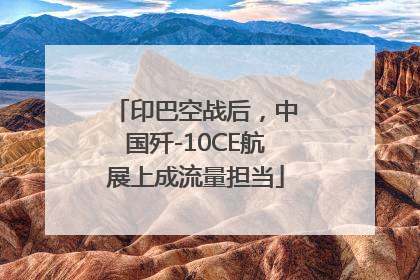 印巴空战后，中国歼-10CE航展上成流量担当
