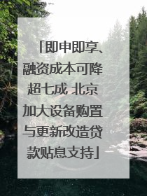 即申即享、融资成本可降超七成 北京加大设备购置与更新改造贷款贴息支持